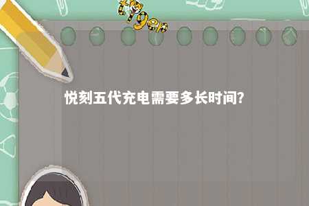 悦刻五代充电需要多长时间？ 